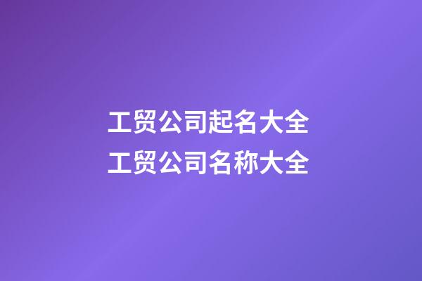 工贸公司起名大全 工贸公司名称大全-第1张-公司起名-玄机派